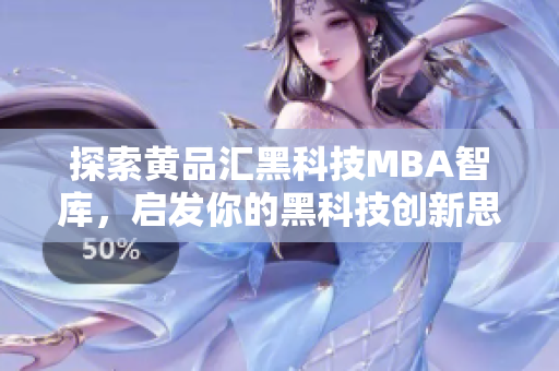 探索黃品匯黑科技MBA智庫，啟發(fā)你的黑科技創(chuàng)新思維