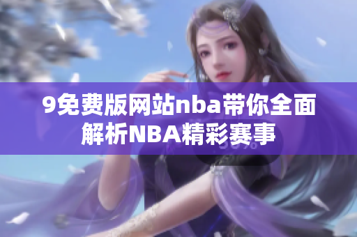 9免費(fèi)版網(wǎng)站nba帶你全面解析NBA精彩賽事