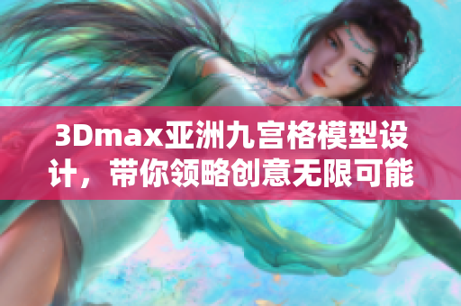 3Dmax亞洲九宮格模型設(shè)計(jì)，帶你領(lǐng)略創(chuàng)意無限可能