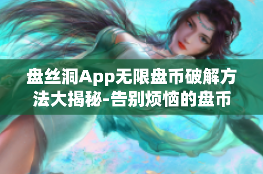 盤絲洞App無限盤幣破解方法大揭秘-告別煩惱的盤幣限制