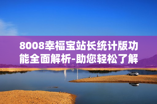 8008幸福寶站長統(tǒng)計版功能全面解析-助您輕松了解站長數(shù)據(jù)