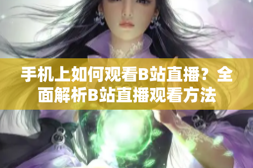 手機上如何觀看B站直播？全面解析B站直播觀看方法