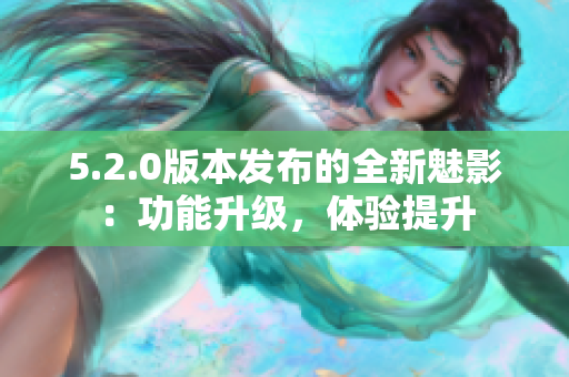 5.2.0版本發(fā)布的全新魅影：功能升級，體驗(yàn)提升