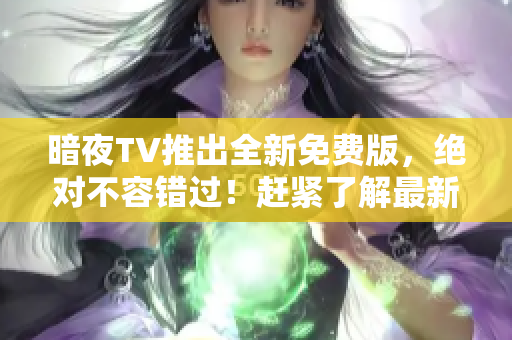 暗夜TV推出全新免費版，絕對不容錯過！趕緊了解最新資訊，暢享精彩內容！