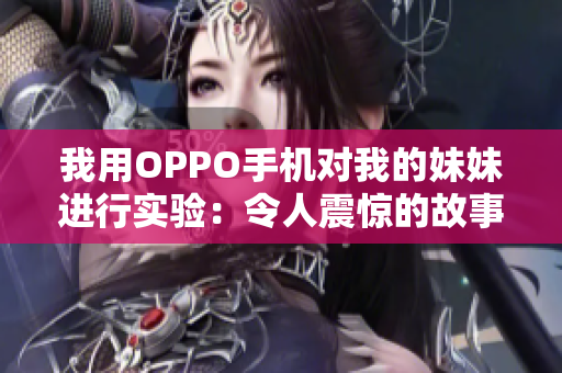 我用OPPO手機對我的妹妹進行實驗：令人震驚的故事