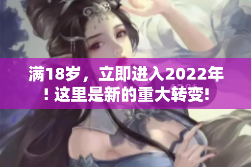 滿18歲，立即進入2022年! 這里是新的重大轉(zhuǎn)變!