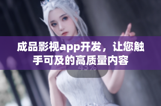 成品影視app開發(fā)，讓您觸手可及的高質(zhì)量?jī)?nèi)容