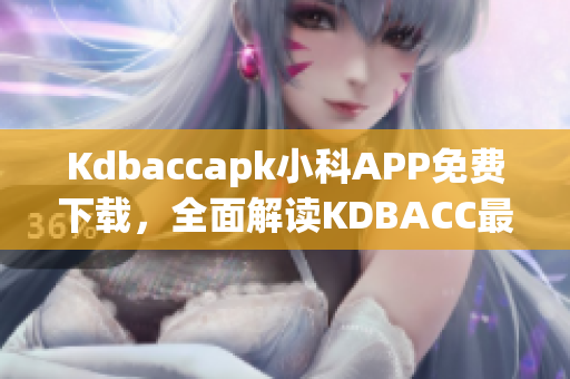 Kdbaccapk小科APP免費下載，全面解讀KDBACC最新資訊