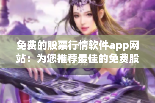 免費的股票行情軟件app網(wǎng)站：為您推薦最佳的免費股票行情軟件app