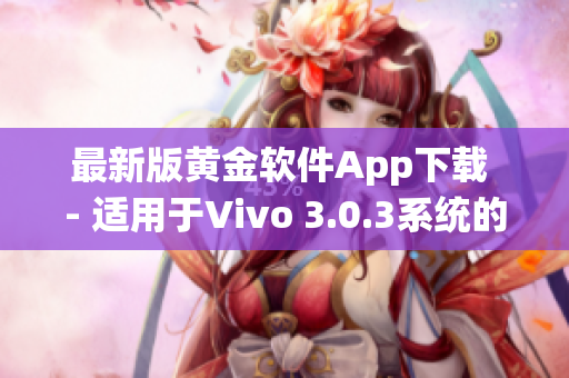 最新版黃金軟件App下載 - 適用于Vivo 3.0.3系統(tǒng)的安裝指南