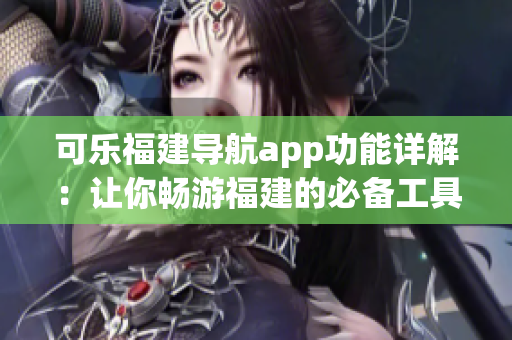 可樂(lè)福建導(dǎo)航app功能詳解：讓你暢游福建的必備工具