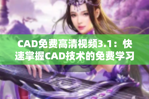 CAD免費(fèi)高清視頻3.1：快速掌握CAD技術(shù)的免費(fèi)學(xué)習(xí)資源