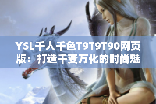 YSL千人千色T9T9T90網(wǎng)頁(yè)版：打造千變?nèi)f化的時(shí)尚魅力