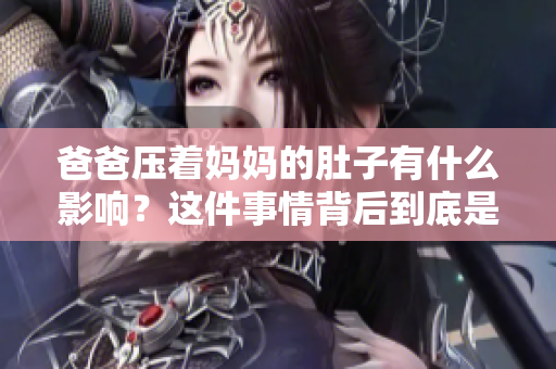 爸爸壓著媽媽的肚子有什么影響？這件事情背后到底是怎么一回事？