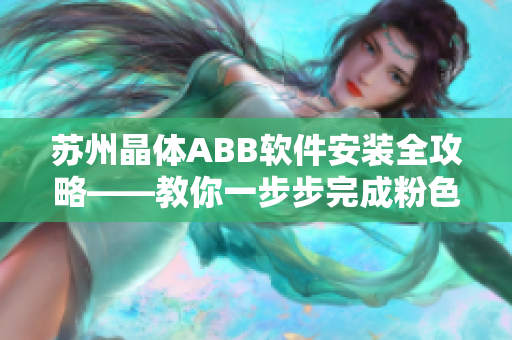 蘇州晶體ABB軟件安裝全攻略——教你一步步完成粉色主題ABB軟件安裝指南