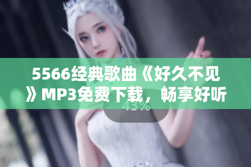 5566經(jīng)典歌曲《好久不見》MP3免費下載，暢享好聽音樂