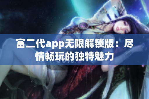 富二代app無限解鎖版：盡情暢玩的獨特魅力