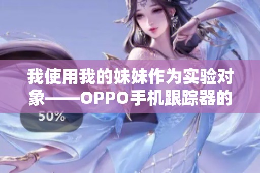 我使用我的妹妹作為實驗對象——OPPO手機跟蹤器的故事