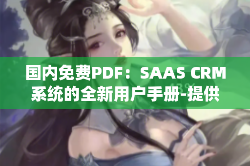 國內(nèi)免費(fèi)PDF：SAAS CRM系統(tǒng)的全新用戶手冊(cè)-提供詳細(xì)說明及操作指南