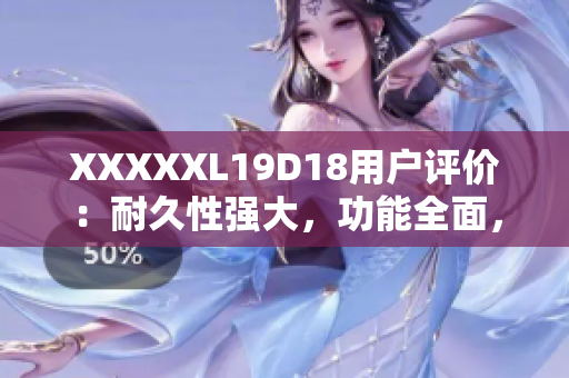 XXXXXL19D18用戶評價：耐久性強大，功能全面，性價比極高的用戶心水產品！