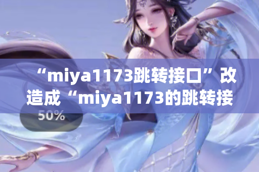 “miya1173跳轉(zhuǎn)接口”改造成“miya1173的跳轉(zhuǎn)接口如何提升用戶體驗”