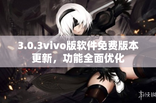 3.0.3vivo版軟件免費版本更新，功能全面優(yōu)化