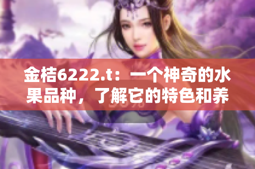 金桔6222.t：一個神奇的水果品種，了解它的特色和養(yǎng)護技巧