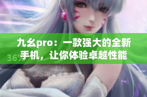 九幺pro：一款強(qiáng)大的全新手機(jī)，讓你體驗卓越性能