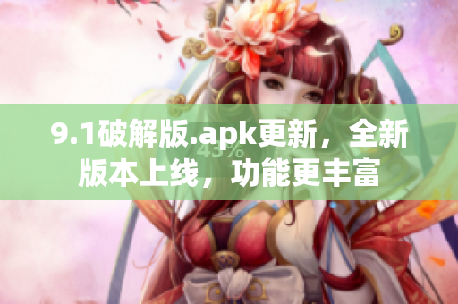 9.1破解版.apk更新，全新版本上線，功能更豐富