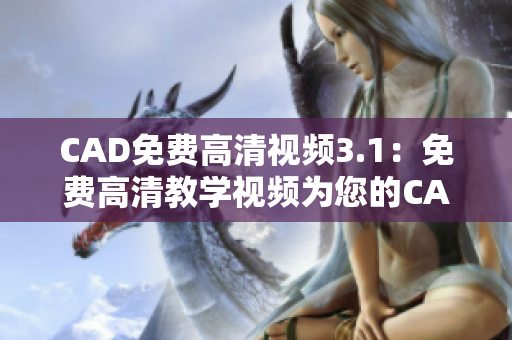 CAD免費高清視頻3.1：免費高清教學視頻為您的CAD技能升級