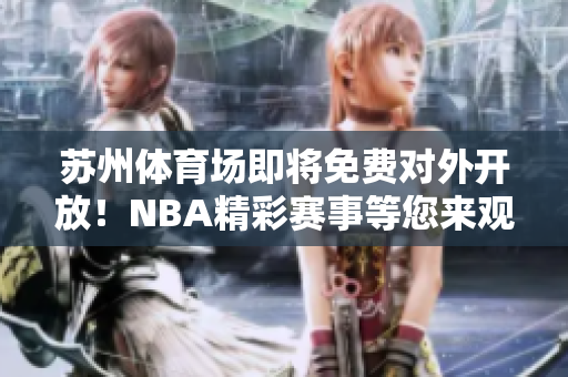 蘇州體育場即將免費對外開放！NBA精彩賽事等您來觀賞