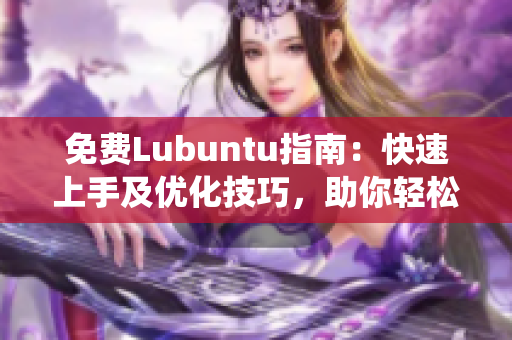 免費Lubuntu指南：快速上手及優(yōu)化技巧，助你輕松掌握Lubuntu系統(tǒng)