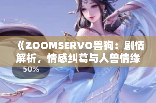 《ZOOMSERVO獸狗：劇情解析，情感糾葛與人獸情緣》