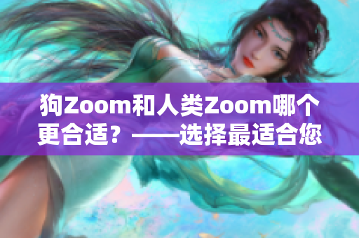 狗Zoom和人類Zoom哪個(gè)更合適？——選擇最適合您的視頻會(huì)議軟件