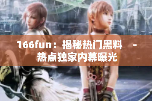 166fun：揭秘?zé)衢T黑料　- 熱點(diǎn)獨(dú)家內(nèi)幕曝光