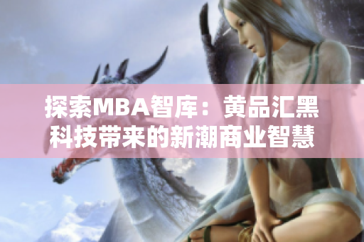 探索MBA智庫：黃品匯黑科技帶來的新潮商業(yè)智慧