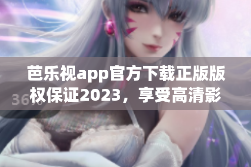 芭樂(lè)視app官方下載正版版權(quán)保證2023，享受高清影視娛樂(lè)樂(lè)趣