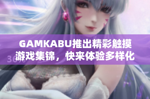 GAMKABU推出精彩觸摸游戲集錦，快來體驗多樣化游戲樂趣