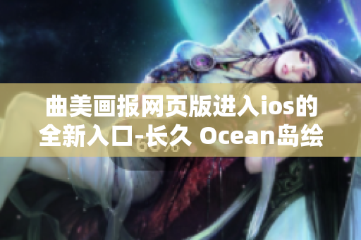 曲美畫報(bào)網(wǎng)頁版進(jìn)入ios的全新入口-長久 Ocean島繪畫入口 iOS 獲取