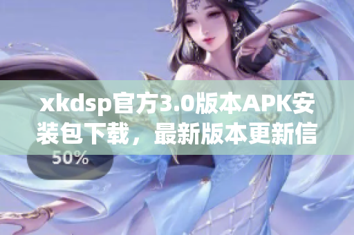 xkdsp官方3.0版本APK安裝包下載，最新版本更新信息分享