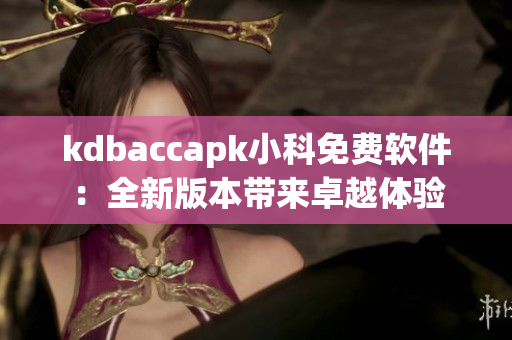 kdbaccapk小科免費軟件：全新版本帶來卓越體驗