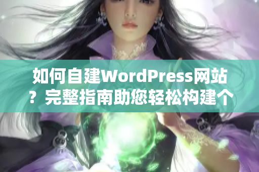 如何自建WordPress網(wǎng)站？完整指南助您輕松構(gòu)建個性化網(wǎng)站