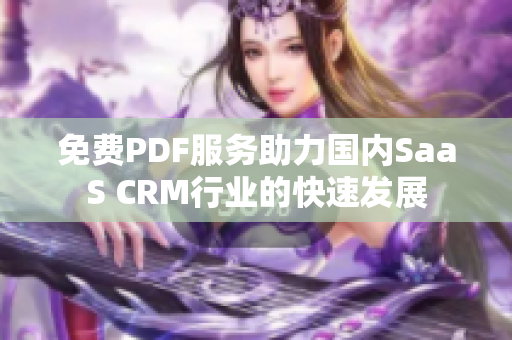 免費(fèi)PDF服務(wù)助力國內(nèi)SaaS CRM行業(yè)的快速發(fā)展