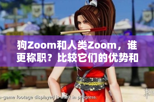 狗Zoom和人類Zoom，誰(shuí)更稱職？比較它們的優(yōu)勢(shì)和不足