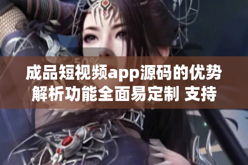 成品短視頻app源碼的優(yōu)勢(shì)解析功能全面易定制 支持多平臺(tái)發(fā)布