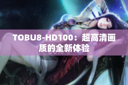 TOBU8-HD100：超高清畫質(zhì)的全新體驗