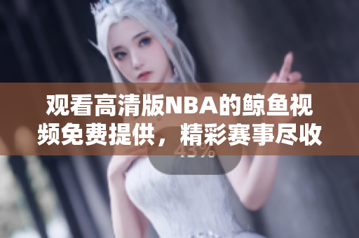 觀看高清版NBA的鯨魚(yú)視頻免費(fèi)提供，精彩賽事盡收眼底