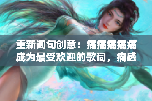 重新詞句創(chuàng)意：痛痛痛痛痛成為最受歡迎的歌詞，痛感打動(dòng)你我心弦