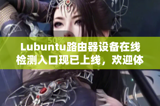 Lubuntu路由器設(shè)備在線檢測入口現(xiàn)已上線，歡迎體驗！