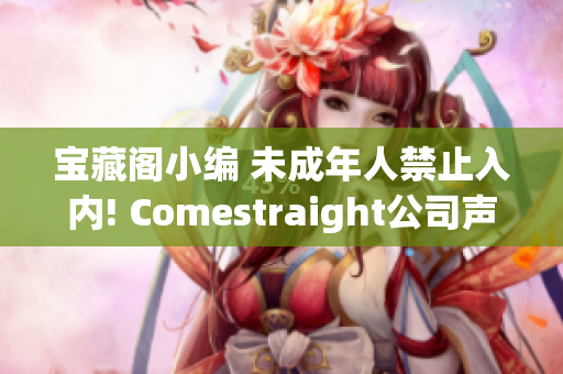 寶藏閣小編 未成年人禁止入內(nèi)! Comestraight公司聲明!